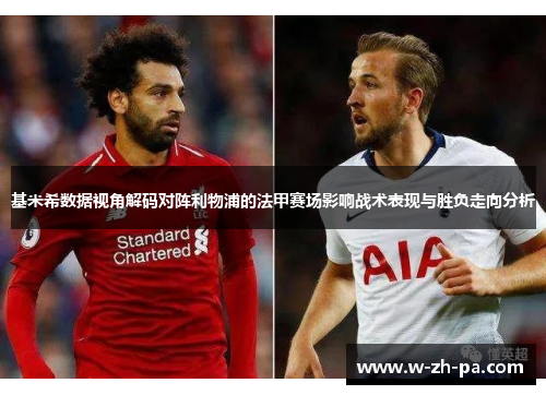 基米希数据视角解码对阵利物浦的法甲赛场影响战术表现与胜负走向分析