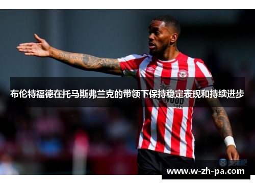 布伦特福德在托马斯弗兰克的带领下保持稳定表现和持续进步