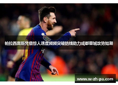 帕拉西奥斯凭借惊人速度频频突破防线助力成都蓉城攻势如潮