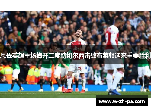 恩佐英超主场梅开二度助切尔西击败布莱顿迎来重要胜利