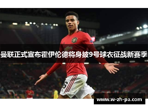 曼联正式宣布霍伊伦德将身披9号球衣征战新赛季