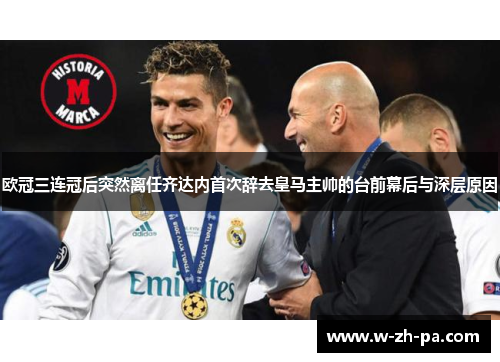 欧冠三连冠后突然离任齐达内首次辞去皇马主帅的台前幕后与深层原因 欧冠三连冠后突然离任齐达内首次辞去皇马主帅的台前幕后与深层原因