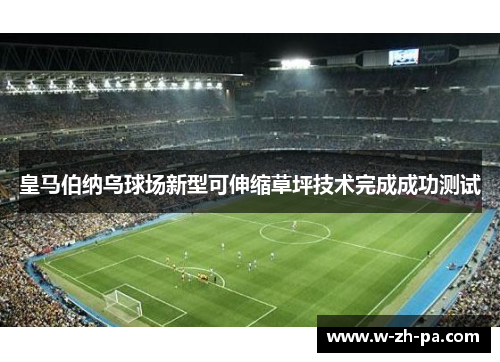 皇马伯纳乌球场新型可伸缩草坪技术完成成功测试