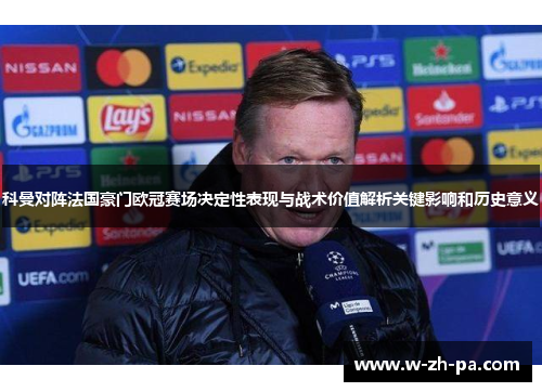 科曼对阵法国豪门欧冠赛场决定性表现与战术价值解析关键影响和历史意义 科曼对阵法国豪门欧冠赛场决定性表现与战术价值解析关键影响和历史意义