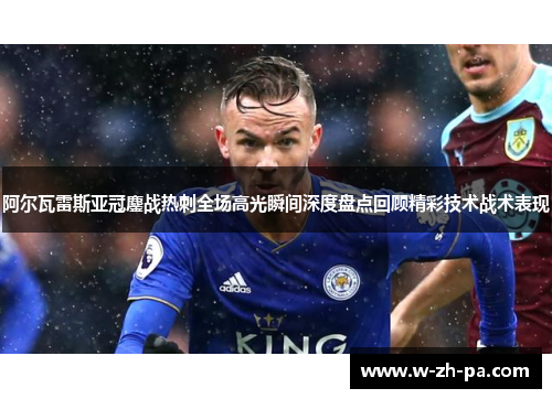 阿尔瓦雷斯亚冠鏖战热刺全场高光瞬间深度盘点回顾精彩技术战术表现