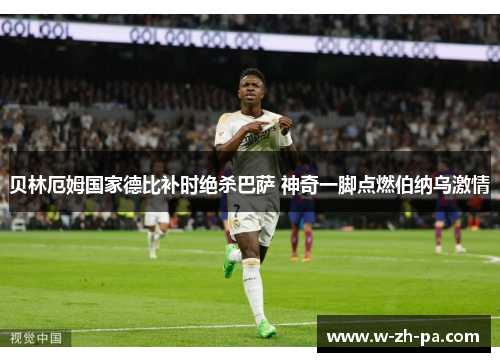 贝林厄姆国家德比补时绝杀巴萨 神奇一脚点燃伯纳乌激情 贝林厄姆国家德比补时绝杀巴萨 神奇一脚点燃伯纳乌激情