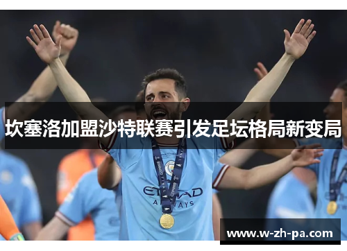坎塞洛加盟沙特联赛引发足坛格局新变局 坎塞洛加盟沙特联赛引发足坛格局新变局