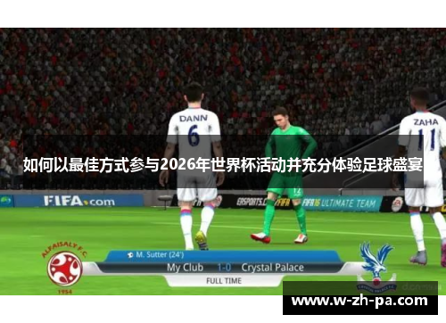 如何以最佳方式参与2026年世界杯活动并充分体验足球盛宴 如何以最佳方式参与2026年世界杯活动并充分体验足球盛宴