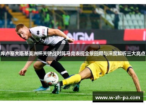库卢塞夫斯基美洲杯关键战对阵马竞表现全景回顾与深度解析三大亮点 库卢塞夫斯基美洲杯关键战对阵马竞表现全景回顾与深度解析三大亮点